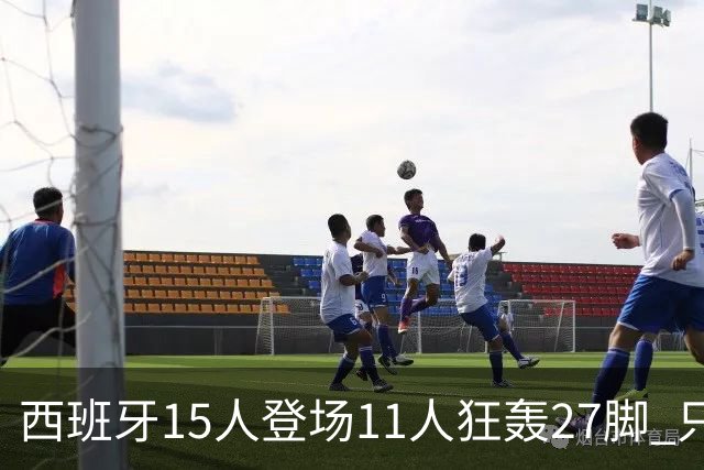 西班牙15人登场11人狂轰27脚 只收获0-0该是谁的锅？